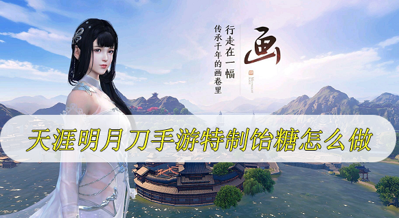 天涯明月刀手游特制饴糖怎么做