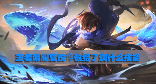 王者荣耀夏侯惇教给了澜什么技能