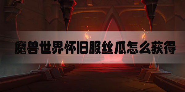 魔兽世界怀旧服丝瓜怎么获得