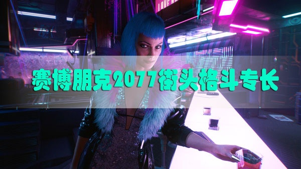 赛博朋克2077街头格斗专长介绍