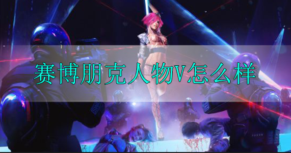 赛博朋克2077人物V怎么样