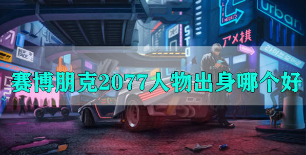 赛博朋克2077人物出身哪个好