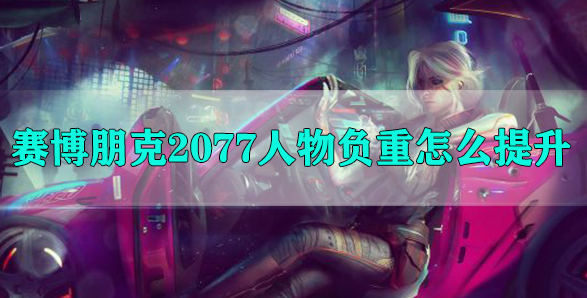 赛博朋克2077人物负重怎么提升
