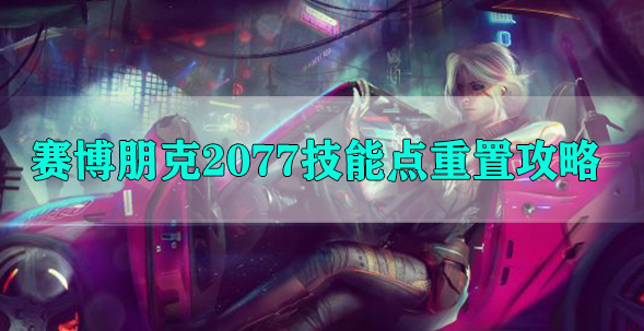 赛博朋克2077技能点重置攻略