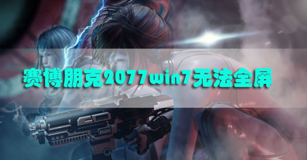 赛博朋克2077win7全屏打不开怎么办