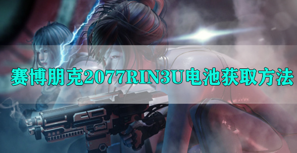 赛博朋克2077RIN3U电池获取方法