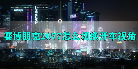 赛博朋克2077怎么切换开车视角