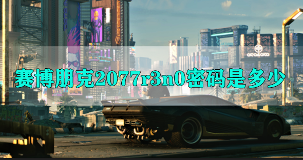 赛博朋克2077r3n0密码是多少