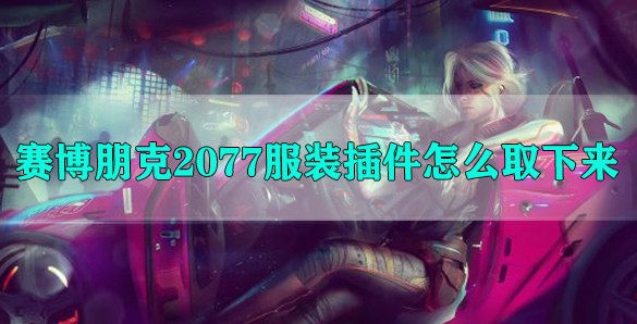 赛博朋克2077服装插件怎么取下来