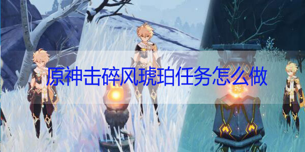 原神击碎风琥珀任务怎么做
