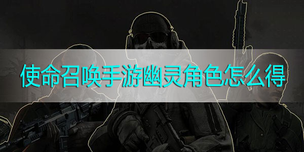 使命召唤手游幽灵角色怎么得