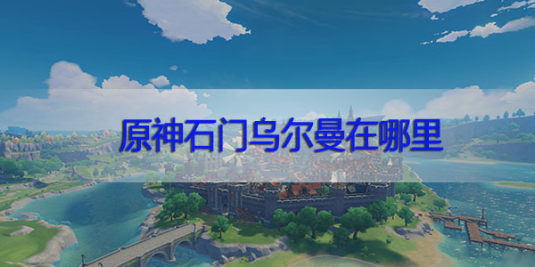 原神石门乌尔曼在哪里