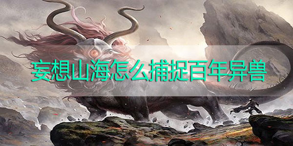 妄想山海怎么捕捉百年异兽