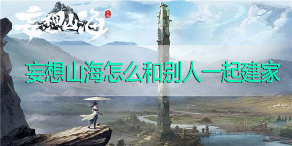 妄想山海怎么和别人一起建家