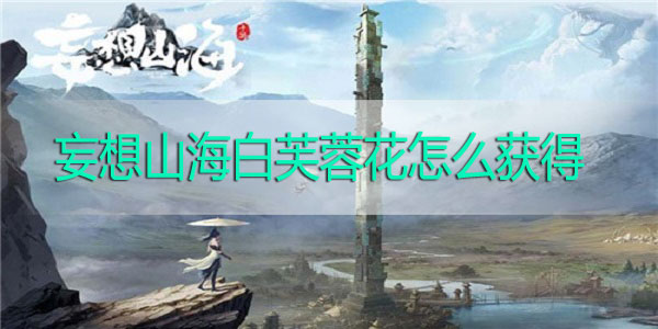 妄想山海白芙蓉花怎么获得