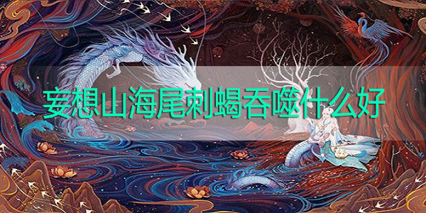 妄想山海尾刺蝎吞噬什么好