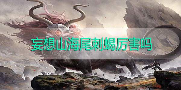 妄想山海尾刺蝎厉害吗