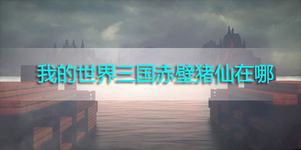 我的世界三国赤壁猪仙在哪