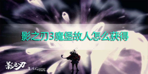 影之刃3魔堡故人怎么获得
