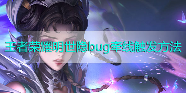 王者荣耀明世隐bug牵线触发方法