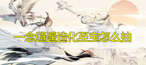 一念逍遥造化至宝怎么抽