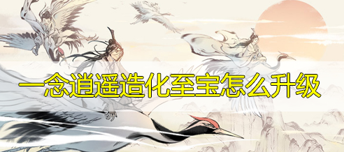一念逍遥造化至宝怎么升级