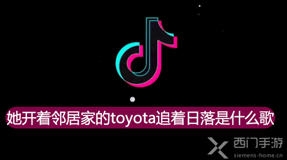 抖音她开着邻居家的toyota追着日落是什么歌 歌名 歌词分享 西门手游网 抖音她开着邻居家的toyota追着日落是什么歌 歌名 歌词分享 西门手游网