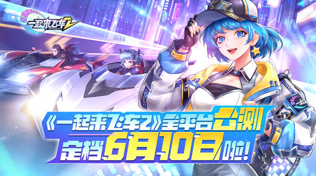 《一起来飞车2》全平台公测定档6月10日