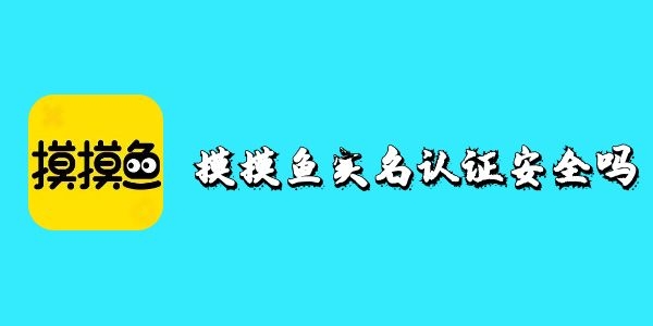 摸摸鱼实名认证安全吗