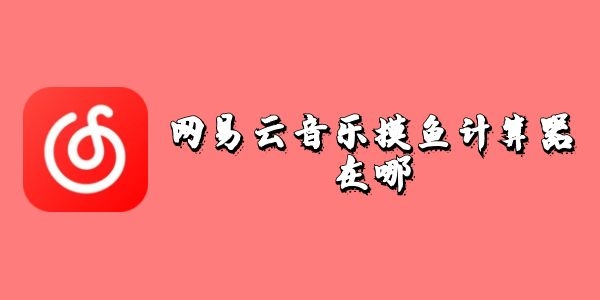 网易云音乐摸鱼计算器在哪