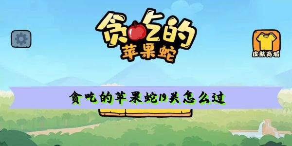 贪吃的苹果蛇19关怎么过