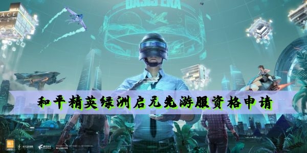 和平精英绿洲启元先游服资格申请