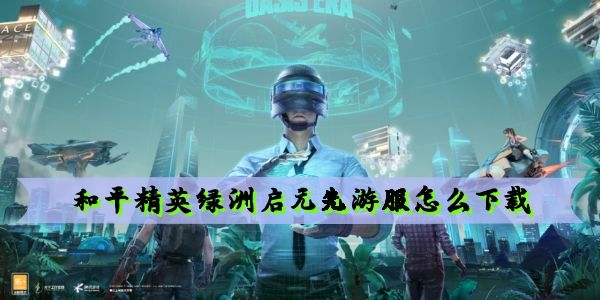 和平精英绿洲启元先游服怎么下载