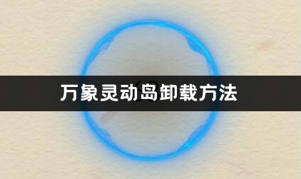 万象灵动岛卸载方法介绍