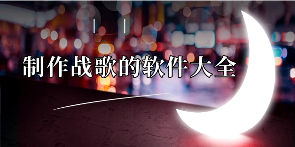制作战歌的软件大全