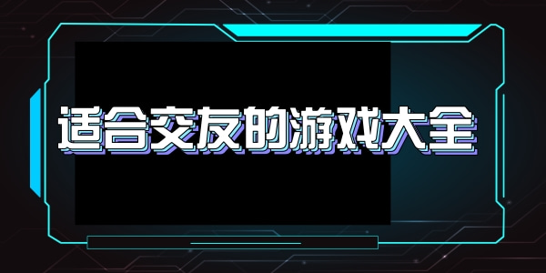 适合交友的游戏大全
