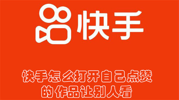 快手怎么打开自己点赞的作品让别人看