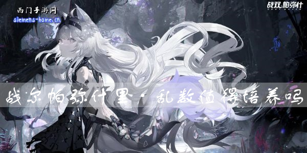 战双帕弥什里·乱数值得培养吗