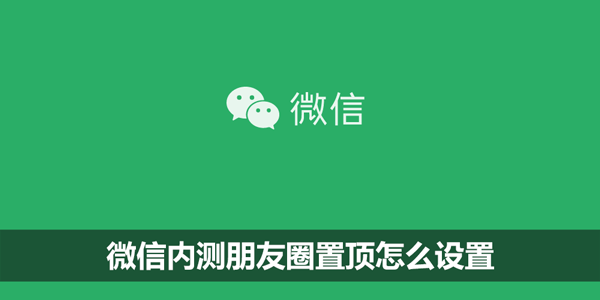微信内测朋友圈置顶怎么设置