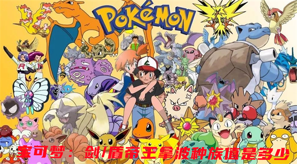 宝可梦：剑/盾帝王拿波种族值是多少