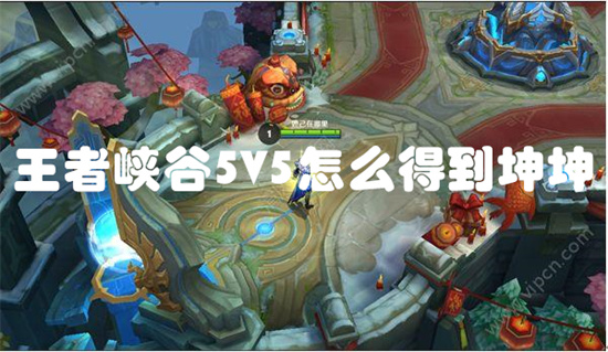 王者峡谷5V5怎么得到坤坤