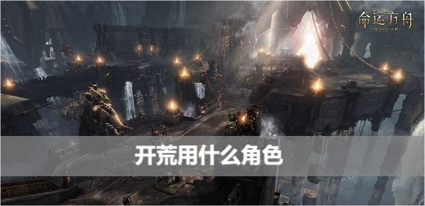 命运方舟开荒用什么角色