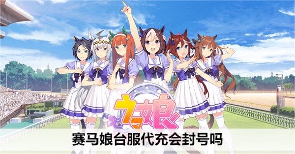 赛马娘台服代充会封号吗