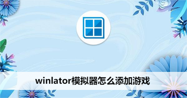 winlator模拟器怎么添加游戏
