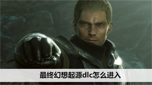 最终幻想起源dlc怎么进入