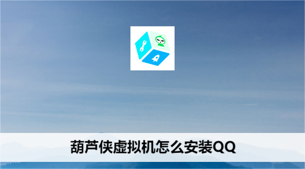 葫芦侠虚拟机怎么安装QQ