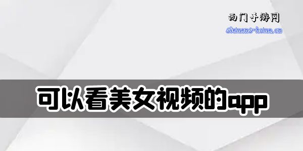 可以看美女视频的app