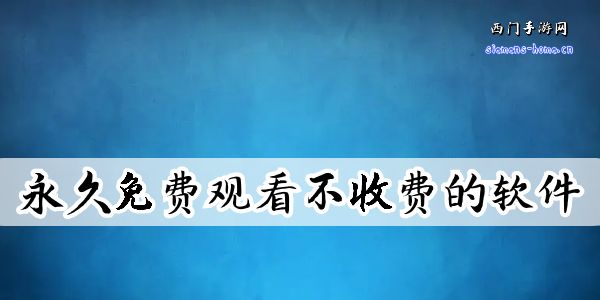 永久免费观看不收费的软件有哪些