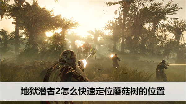 地狱潜者2怎么快速定位蘑菇树的位置