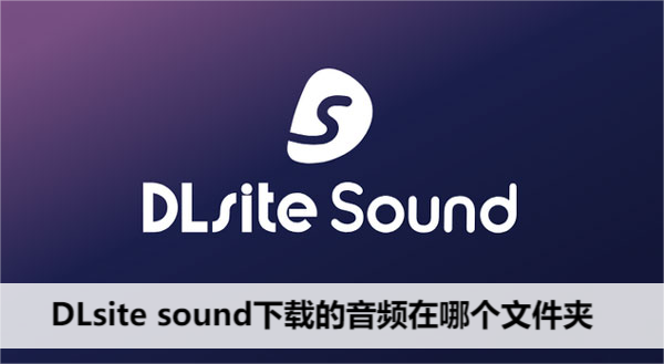 DLsite sound下载的音频在哪个文件夹